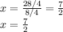 x=\frac{28/4}{8/4}=\frac{7}{2}  \\x=\frac{7}{2}