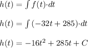 h(t)=\int\limits{f(t){\cdot} dt}\\\\h(t)=\int\limits{(-32t+285){\cdot} dt}\\\\h(t)=-16t^2+285t+C