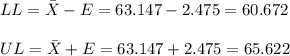 LL=\bar X-E=63.147-2.475=60.672\\\\UL=\bar X+E=63.147+2.475=65.622