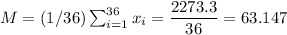 M=(1/36)\sum_{i=1}^{36}x_i=\dfrac{2273.3}{36}=63.147