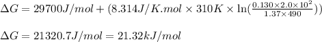 \Delta G=29700J/mol+(8.314J/K.mol\times 310K\times \ln (\frac{0.130\times 2.0\times 10^2}{1.37\times 490}))\\\\\Delta G=21320.7J/mol=21.32kJ/mol
