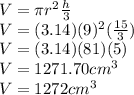 V=\pi r^2\frac{h}{3}\\ V=(3.14)(9)^2(\frac{15}{3} )\\V=(3.14)(81)(5)\\V=1271.70cm^3\\V=1272cm^3