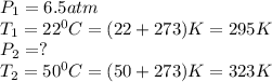P_1=6.5atm\\T_1=22^0C=(22+273)K=295K\\P_2=?\\T_2=50^0C=(50+273)K=323K