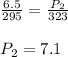 \frac{6.5}{295}=\frac{P_2}{323}\\\\P_2=7.1