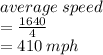 average \: speed  \\ =  \frac{1640}{4}  \\  = 410 \: mph