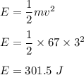 E=\dfrac{1}{2}mv^2\\\\E=\dfrac{1}{2}\times 67\times 3^2\\\\E=301.5\ J