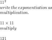 11^{2}  \\  write \: the \: exponentiation \: as  \\ multiplication. \\  \\ 11 \times 11 \\ multiply \\  \\ 121