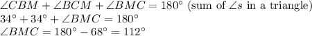 \angle CBM+\angle BCM+\angle BMC=180^\circ$ (sum of \angle s$ in a triangle)\\34^\circ+34^\circ+\angle BMC=180^\circ\\\angle BMC=180^\circ-68^\circ=112^\circ