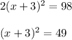 2(x+3)^2=98\\\\(x+3)^2 = 49