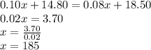 0.10x + 14.80 = 0.08x + 18.50 \\ 0.02x = 3.70 \\ x =  \frac{3.70}{ 0.02}  \\ x = 185