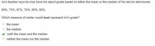 Ari’s teacher says he may have his report grade based on either the mean or the median of his last s