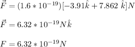 \vec{F}=(1.6*10^{-19})[-3.91\hat{k}+7.862\ \hat{k}]N\\\\\vec{F}=6.32*10^{-19}N\hat {k}\\\\F=6.32*10^{-19}N