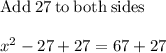 \mathrm{Add\:}27\mathrm{\:to\:both\:sides}\\\\x^2-27+27=67+27