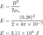 E=\dfrac{B^2}{2\mu_o}\\\\E=\dfrac{(0.28)^2}{2\times 4\pi \times 10^{-7}}\\\\E=3.11\times 10^4\ J