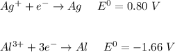 Ag^+ + e^- \to Ag \ \ \ \ E^0 = 0.80 \ V  \\ \\  \\   Al^{3+} + 3e^-  \to Al \ \ \ \ E^0 = - 1.66 \ V