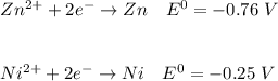 Zn^{2+} + 2e^- \to Zn  \ \ \  E^0 = -0.76 \ V \\ \\ \\ Ni^{2+} + 2e^- \to Ni \ \ \  E^0 =-0.25 \ V