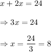 x+2x=24\\\\\Rightarrow 3x= 24 \\\\\Rightarrow x= \dfrac{24}{3} =8