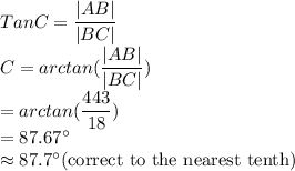 Tan C=\dfrac{|AB|}{|BC|} \\C=arctan (\dfrac{|AB|}{|BC|} )\\=arctan (\dfrac{443}{18} )\\=87.67^\circ\\\approx 87.7^\circ $(correct to the nearest tenth)