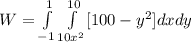 W = \int\limits^{1}_{-1}    \int\limits^{10}_{10x^2} [100 -y^2]   {dx dy } \,