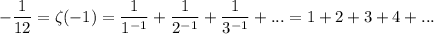 -\dfrac{1}{12} = \zeta(-1) = \dfrac{1}{1^{-1}} + \dfrac{1}{2^{-1}} + \dfrac{1}{3^{-1}} + ... = 1 + 2 + 3 + 4 + ...