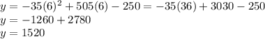 y=-35(6)^{2} +505(6)-250=-35(36)+3030-250\\y=-1260+2780\\y=1520