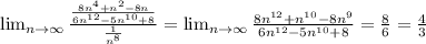 \lim_{n \to \infty} \frac{\frac{8n^4+n^2-8n}{6n^{12}-5n^{10}+8} }{\frac{1}{n^8} } = \lim_{n \to \infty} \frac{8n^{12}+n^{10}-8n^9}{6n^{12}-5n^{10}+8} } =\frac{8}{6} =\frac{4}{3} \\