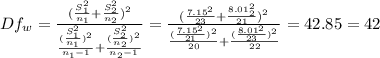 Df_{w}= \frac{(\frac{S_1^2}{n_1} +\frac{S^2_2}{n_2} )^2}{\frac{(\frac{S_1^2}{n_1} )^2}{n_1-1}+ \frac{(\frac{S_2^2}{n_2} )^2}{n_2-1}  } =  \frac{(\frac{7.15^2}{23} +\frac{8.01^2_2}{21} )^2}{\frac{(\frac{7.15^2}{21} )^2}{20}+ \frac{(\frac{8.01^2}{23} )^2}{22}  } = 42.85= 42
