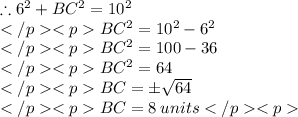 \therefore 6^2 +BC^2 = 10^2 \\BC^2 = 10^2 - 6^2 \\BC^2 =100-36\\BC^2 = 64\\BC =\pm\sqrt{64}\\BC = 8 \: units