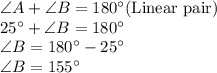\angle A+\angle B = 180^{\circ}(\text{Linear pair})\\25^{\circ}+\angle B = 180^{\circ}\\\angle B = 180^{\circ}-25^{\circ}\\\angle B =155^{\circ}