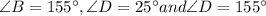 \angle B =155^{\circ} , \angle D =25^{\circ} and \angle D=155^{\circ}