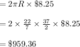=2\pi R\times \$8.25\\\\=2\times \frac{22}{7}\times \frac{37}{2}\times \$8.25\\\\=\$959.36