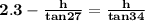 \mathbf{2.3 -  \frac{h}{tan27 }=   \frac{h}{tan34 }}