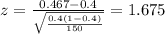 z=\frac{0.467 -0.4}{\sqrt{\frac{0.4(1-0.4)}{150}}}=1.675