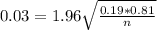 0.03 = 1.96\sqrt{\frac{0.19*0.81}{n}}