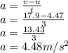 a=\frac{v-u}{t}\\a=\frac{17.9-4.47}{3} \\a=\frac{13.43}{3}\\a=  4.48m/s^2