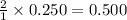 \frac{2}{1}\times 0.250=0.500