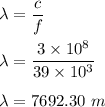 \lambda=\dfrac{c}{f}\\\\\lambda=\dfrac{3\times 10^8}{39\times 10^3}\\\\\lambda=7692.30\ m