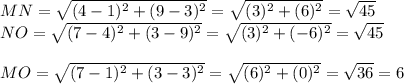 MN=\sqrt{(4-1)^2+(9-3)^2}=\sqrt{(3)^2+(6)^2}=\sqrt{45}\\NO=\sqrt{(7-4)^2+(3-9)^2}=\sqrt{(3)^2+(-6)^2}=\sqrt{45}\\\\MO=\sqrt{(7-1)^2+(3-3)^2}=\sqrt{(6)^2+(0)^2}=\sqrt{36}=6\\