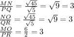 \frac{MN}{PQ}=\frac{\sqrt{45} }{\sqrt{5} }=\sqrt{9}=3\\ \frac{NO}{QR}=\frac{\sqrt{45} }{\sqrt{5} }=\sqrt{9}=3\\\frac{MO}{PR}=\frac{6 }{2 }=3\\