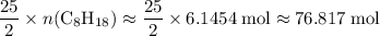 \begin{aligned}& \frac{25}{2}\times n(\mathrm{C_8H_{18}}) \approx \frac{25}{2}\times 6.1454\; \rm mol \approx 76.817\; \rm mol\end{aligned}
