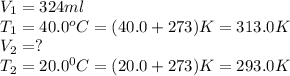 V_1=324ml\\T_1=40.0^oC=(40.0+273)K=313.0K\\V_2=?\\T_2=20.0^0C=(20.0+273)K=293.0K