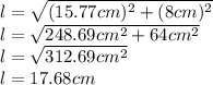 l=\sqrt{(15.77cm)^2+(8cm)^2}\\l=\sqrt{248.69cm^2+64cm^2}\\ l=\sqrt{312.69cm^2}\\ l=17.68cm