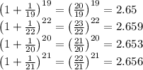 \left ( 1+\frac{1}{19} \right )^{19}=\left ( \frac{20}{19} \right )^{19}=2.65\\\left ( 1+\frac{1}{22} \right )^{22}=\left ( \frac{23}{22} \right )^{22}=2.659\\\left ( 1+\frac{1}{20} \right )^{20}=\left ( \frac{21}{20} \right )^{20}=2.653\\\left ( 1+\frac{1}{21} \right )^{21}=\left ( \frac{22}{21} \right )^{21}=2.656