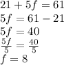 21 + 5f = 61 \\ 5f = 61 - 21 \\ 5f = 40 \\  \frac{5f}{5}  =  \frac{40}{5}  \\ f = 8
