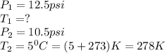 P_1=12.5psi\\T_1=?\\P_2=10.5psi\\T_2=5^0C=(5+273)K=278K