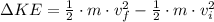 \Delta KE = \frac{1}{2} \cdot m \cdot v_f^2 - \frac{1}{2} \cdot m \cdot v_i^2
