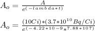 A_o= \frac{A}{e^(^-^l^a^m^b^d^a^*^t^)} \\\\A_o= \frac{(10Ci)*(3.7*10^1^0 Bq/Ci)}{e^(^-^4^.^2^2^*^1^0^-^9*^7^.^8^8^*^1^0^7^)} \\