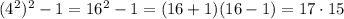 (4^2)^2-1 = 16^2-1 = (16+1)(16-1)=17\cdot 15