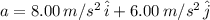 a = 8.00 \, m/s^2 \, \hat{i} +  6.00 \, m/s^2 \, \hat{j}