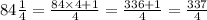 84 \frac{1}{4}  =  \frac{84 \times 4 + 1}{4}  =  \frac{336 + 1}{4}  =  \frac{337}{4}